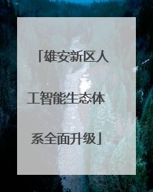 雄安新区人工智能生态体系全面升级