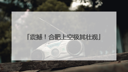 震撼！合肥上空极其壮观