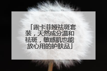 露卡菲娅祛斑套装，天然成分温和祛斑，敏感肌也能放心用的护肤品
