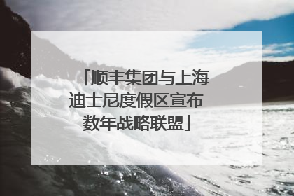 顺丰集团与上海迪士尼度假区宣布数年战略联盟