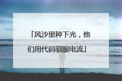 风沙里种下光，他们用代码驯服电流