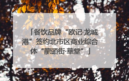 餐饮品牌“欧记·龙城港”签约北市区商业综合体“龍頭街·華堂”