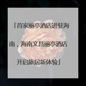 首家丽亭酒店进驻海南，海南文昌丽亭酒店开启旅居新体验