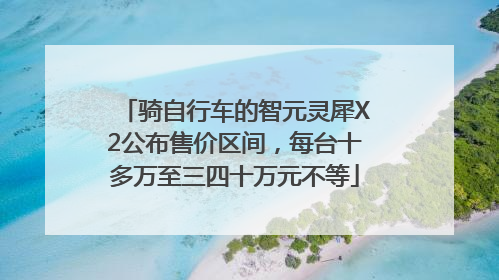 骑自行车的智元灵犀X2公布售价区间，每台十多万至三四十万元不等