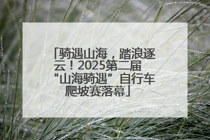 骑遇山海，踏浪逐云！2025第二届“山海骑遇”自行车爬坡赛落幕