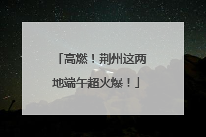 高燃！荆州这两地端午超火爆！