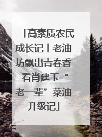 高素质农民成长记丨老油坊飘出青春香 看肖建玉“老一辈”菜油升级记