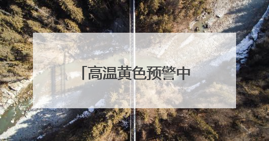 高温黄色预警中 今起三天北京最高温达36℃