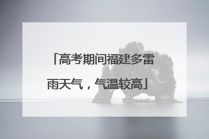 高考期间福建多雷雨天气，气温较高
