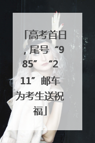 高考首日，尾号“985”“211”邮车为考生送祝福