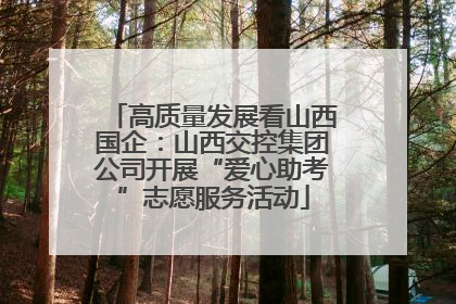 高质量发展看山西国企：山西交控集团公司开展“爱心助考”志愿服务活动