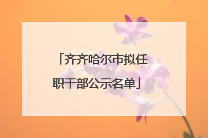 齐齐哈尔市拟任职干部公示名单