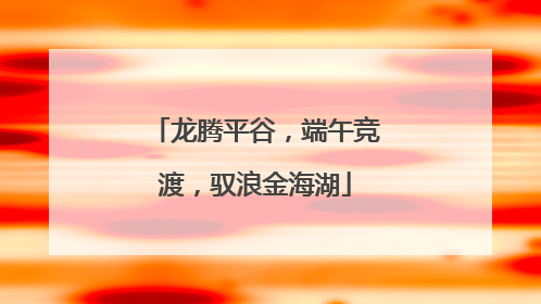 龙腾平谷，端午竞渡，驭浪金海湖