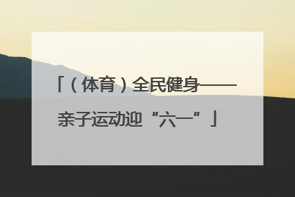 （体育）全民健身——亲子运动迎“六一”