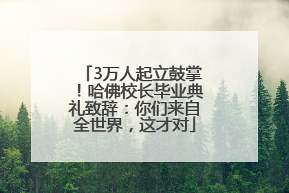 3万人起立鼓掌！哈佛校长毕业典礼致辞：你们来自全世界，这才对