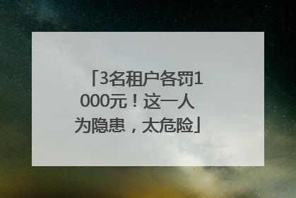 3名租户各罚1000元！这一人为隐患，太危险