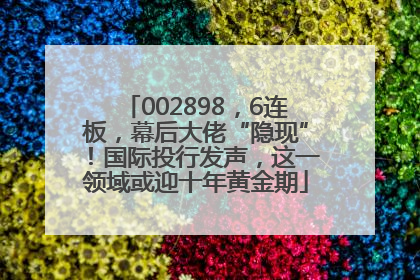 002898，6连板，幕后大佬“隐现”！国际投行发声，这一领域或迎十年黄金期