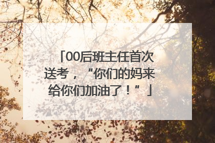 00后班主任首次送考，“你们的妈来给你们加油了！”