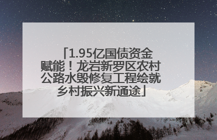 1.95亿国债资金赋能！龙岩新罗区农村公路水毁修复工程绘就乡村振兴新通途