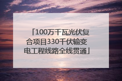100万千瓦光伏复合项目330千伏输变电工程线路全线贯通