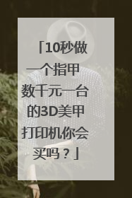 10秒做一个指甲 数千元一台的3D美甲打印机你会买吗？