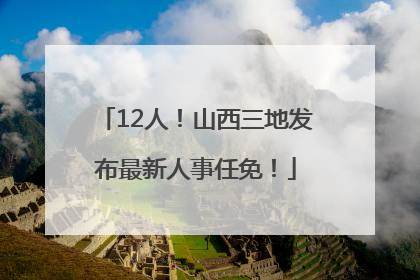 12人！山西三地发布最新人事任免！