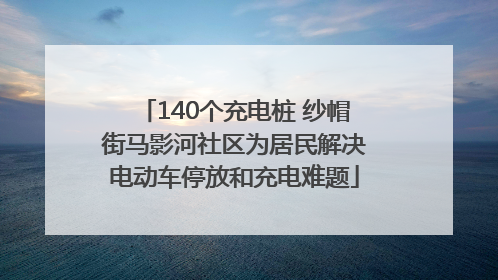 140个充电桩 纱帽街马影河社区为居民解决电动车停放和充电难题