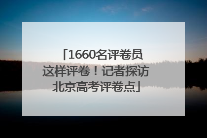 1660名评卷员这样评卷！记者探访北京高考评卷点