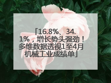 16.8%、34.1%，增长势头强劲！多维数据透视1至4月机械工业成绩单