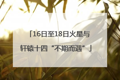 16日至18日火星与轩辕十四“不期而遇”