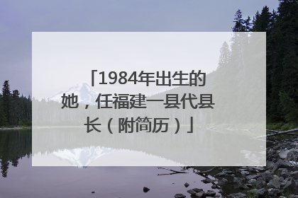 1984年出生的她，任福建一县代县长（附简历）