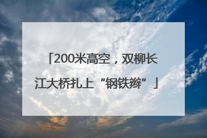 200米高空，双柳长江大桥扎上“钢铁辫”