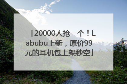 20000人抢一个！Labubu上新，原价99元的耳机包上架秒空