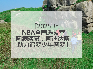2025 Jr. NBA全国选拔营圆满落幕，阿迪达斯助力追梦少年圆梦