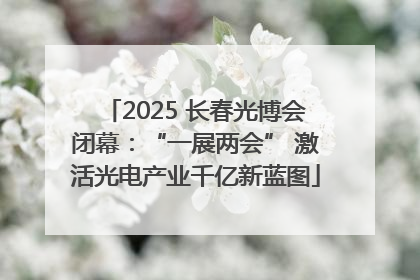 2025 长春光博会闭幕：“一展两会” 激活光电产业千亿新蓝图