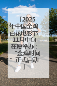 2025年中国金鸡百花电影节11月中旬在厦举办：“金鸡时间”正式启动