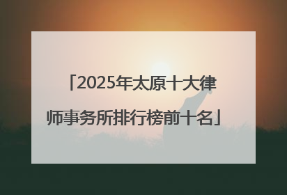 2025年太原十大律师事务所排行榜前十名