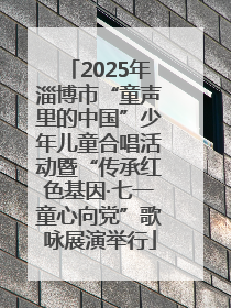 2025年淄博市“童声里的中国”少年儿童合唱活动暨“传承红色基因·七一童心向党”歌咏展演举行