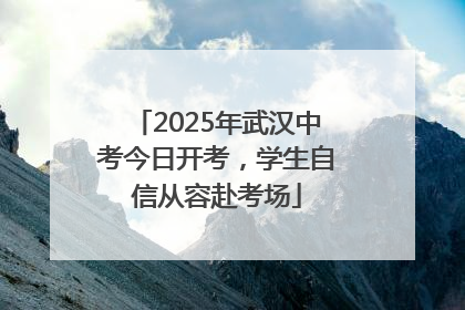 2025年武汉中考今日开考，学生自信从容赴考场