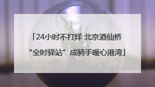 24小时不打烊 北京酒仙桥“全时驿站”成骑手暖心港湾