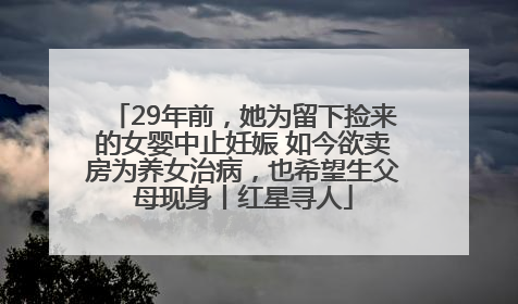 29年前，她为留下捡来的女婴中止妊娠 如今欲卖房为养女治病，也希望生父母现身丨红星寻人