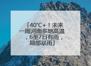 40℃+！未来一周河南多地高温，6至7日有雨，局部暴雨
