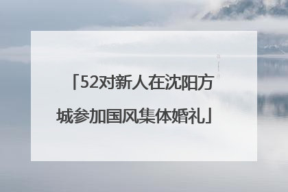 52对新人在沈阳方城参加国风集体婚礼