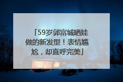 59岁郭富城晒娃做的新发型！表情尴尬，却直呼完美
