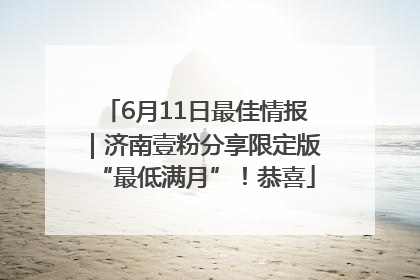 6月11日最佳情报｜济南壹粉分享限定版“最低满月”！恭喜