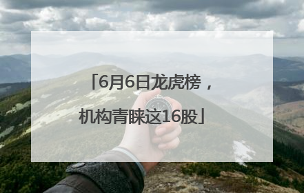 6月6日龙虎榜，机构青睐这16股