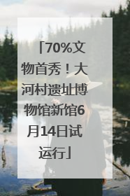 70%文物首秀！大河村遗址博物馆新馆6月14日试运行