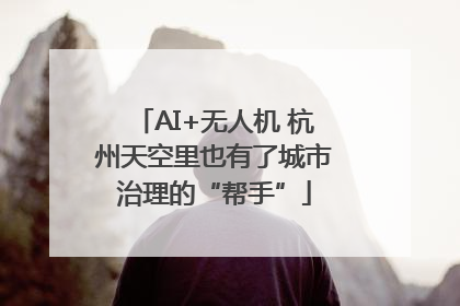 AI+无人机 杭州天空里也有了城市治理的“帮手”