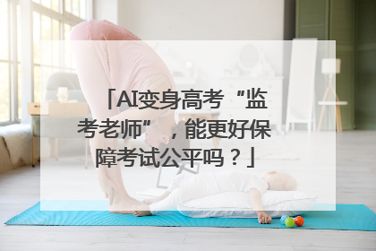 AI变身高考“监考老师”，能更好保障考试公平吗？