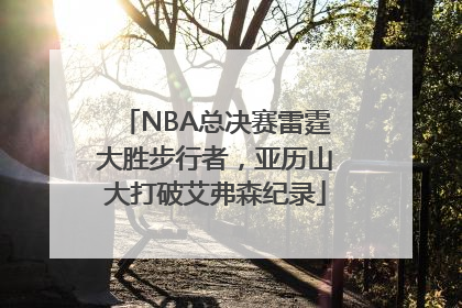 NBA总决赛雷霆大胜步行者，亚历山大打破艾弗森纪录